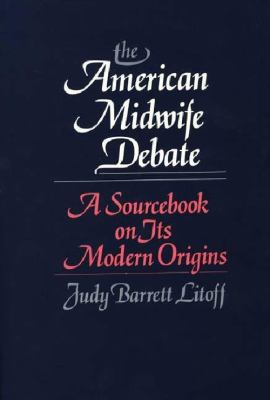 The American Midwife Debate : A Sourcebook on Its Modern Origins