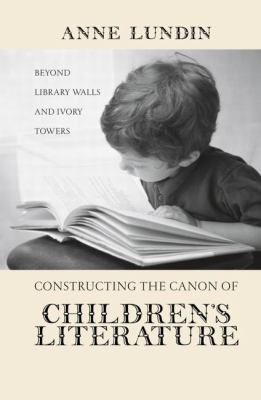 Constructing the Canon of Children's Literature : Beyond Library Walls and Ivory Towers