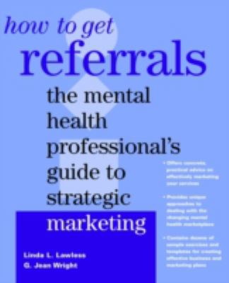 How to Get Referrals : The Mental Health Professional's Guide to Strategic Marketing