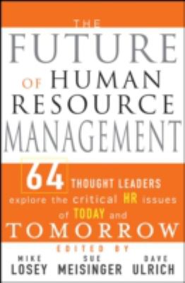 The Future of Human Resource Management : 64 Thought Leaders Explore the Critical HR Issues of Today and Tomorrow