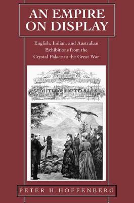 An Empire on Display : English, Indian, and Australian Exhibitions from the Crystal Palace to the Great War