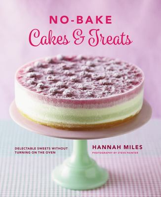 No-Bake! Cakes and Treats Cookbook : Delectable Sweets Without Turning on the Oven