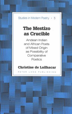 The Mestizo As Crucible : Andean Indian and African Poets of Mixed Origin As Possibility of Comparative Poetics