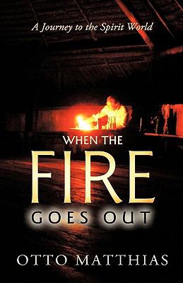 When the Fire goes Out : A Journey to the Spirit World