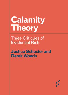 Calamity Theory : Three Critiques of Existential Risk