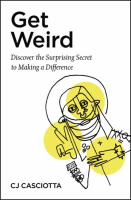 Get Weird : Discover the Surprising Secret to Making a Difference