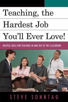 Teaching, the Hardest Job You'll Ever Love : Helpful Ideas for Teachers in and Out of the Classroom