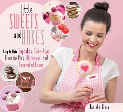 Little Sweets and Bakes : Easy-To-Make Cupcakes, Cake Pops, Whoopie Pies, Macarons, and Decorated Cookies