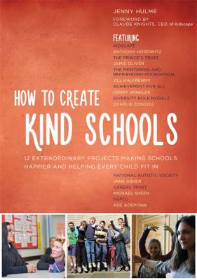 How to Create Kind Schools : 12 Extraordinary Projects Making Schools Happier and Helping Every Child Fit In