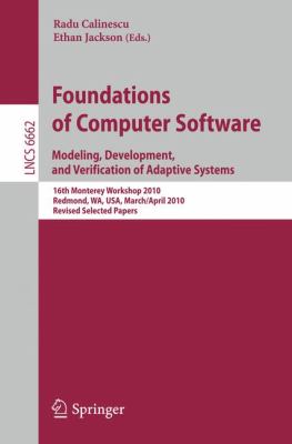 Foundations of Computer Software : Modeling, Development, and Verification of Adaptive Systems 16th Monterey Workshop 2010, Redmond, USA, WA, USA, March 31--April 2, Revised Selected Papers
