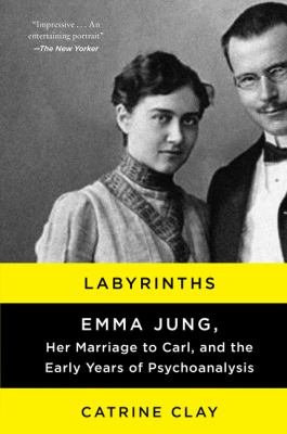 Labyrinths : Emma Jung, Her Marriage to Carl, and the Early Years of Psychoanalysis
