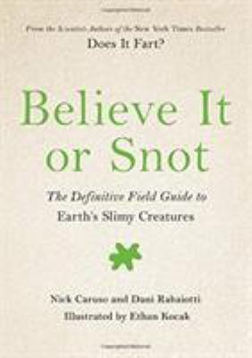 Believe It or Snot : The Definitive Field Guide to Earth's Slimy Creatures