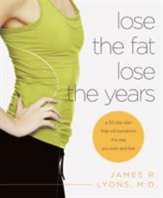 Lose the Fat, Lose the Years : A 30-Day Plan That Will Transform the Way You Look and Feel