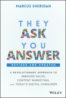 They Ask, You Answer : A Revolutionary Approach to Inbound Sales, Content Marketing, and Today's Digital Consumer