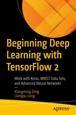 Beginning Deep Learning with TensorFlow 2 : Work with Keras, MNIST Data Sets, and Advanced Neural Networks