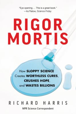 Rigor Mortis : How Sloppy Science Creates Worthless Cures, Crushes Hope, and Wastes Billions