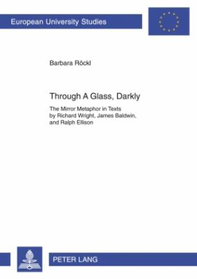Through a Glass, Darkly : The Mirror Metaphor in Texts by Richard Wright, James Baldwin, and Ralph Ellison