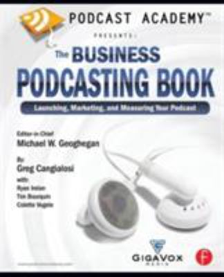 Podcast Academy: the Business Podcasting Book : Launching, Marketing, and Measuring Your Podcast