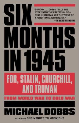 Six Months In 1945 : FDR, Stalin, Churchill, and Truman--From World War to Cold War