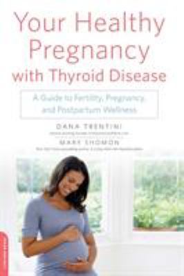 Your Healthy Pregnancy with Thyroid Disease : A Guide to Fertility, Pregnancy, and Postpartum Wellness