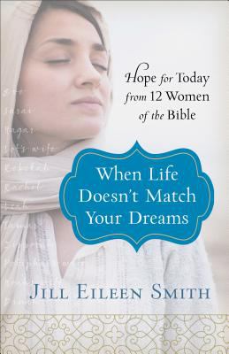 When Life Doesn't Match Your Dreams : Hope for Today from 12 Women of the Bible