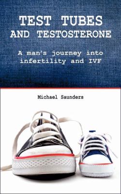 Test tubes and Testosterone (Male Infertility) : A man's journey into infertility and IVF
