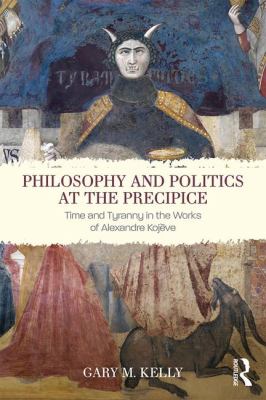 Philosophy and Politics at the Precipice : Time and Tyranny in the Works of Alexandre Kojève