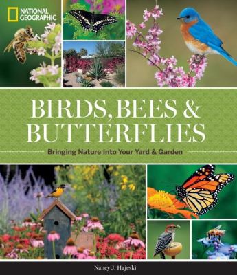 National Geographic Birds, Bees, and Butterflies : Bringing Nature into Your Yard and Garden