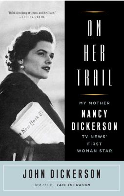 On Her Trail : My Mother, Nancy Dickerson, TV News' First Woman Star
