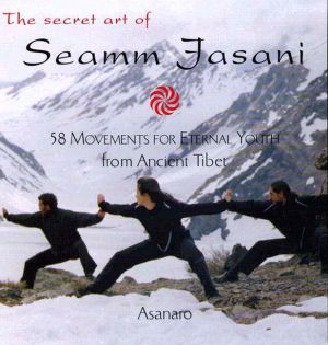 The Secret Art of Seamm Jasani : 58 Movements for Eternal Youth from Ancient Tibet