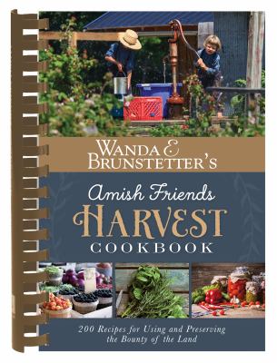 Wanda E. Brunstetter's Amish Friends Harvest Cookbook : 200 Recipes for Using and Preserving the Bounty of the Land