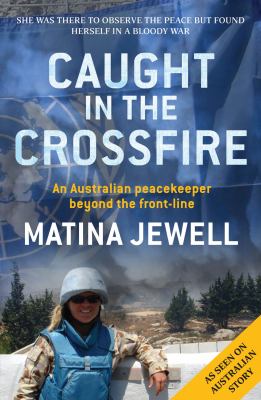 Caught in the Crossfire : An Australian Peacekeeper Beyond the Front-Line