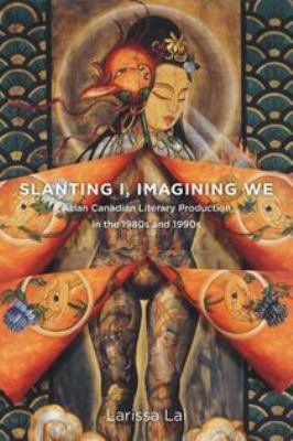 Slanting I, Imagining We : Asian Canadian Literary Production in the 1980s And 1990s