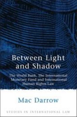 Between Light and Shadow : The World Bank, the International Monetary Fund and International Human Rights Law