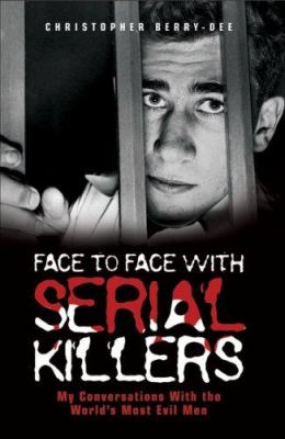 Face to Face with Serial Killers : My Conversations with the World's Most Evil Men