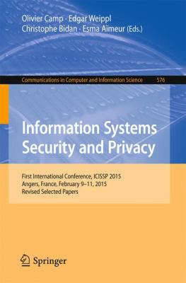 Information Systems Security and Privacy : First International Conference, ICISSP 2015, Angers, France, February, 9-11, 2015, Revised Selected Papers