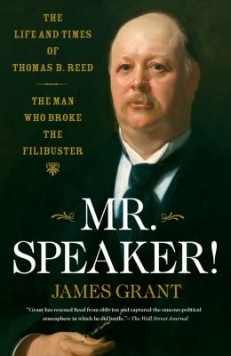 Mr. Speaker! : The Life and Times of Thomas B. Reed - the Man Who Broke the Filibuster