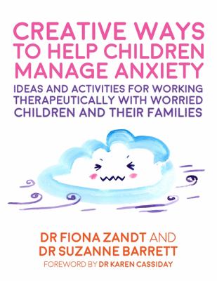 Creative Ways to Help Children Manage Anxiety : Ideas and Activities for Working Therapeutically with Worried Children and Their Families
