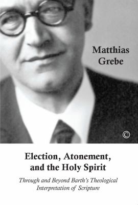 Election, Atonement, and the Holy Spirit : Through and Beyond Barth's Theological Interpretation of Scripture