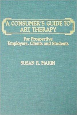 A Consumer's Guide to Art Therapy : For Prospective Employers, Clients and Students