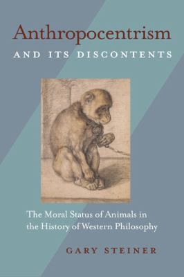 Anthropocentrism and Its Discontents : The Moral Status of Animals in the History of Western Philosophy
