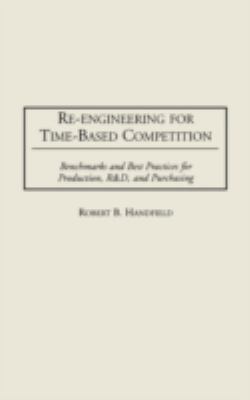 Re-Engineering for Time-Based Competition : Benchmarks and Best Practices for Production, R and D, and Purchasing