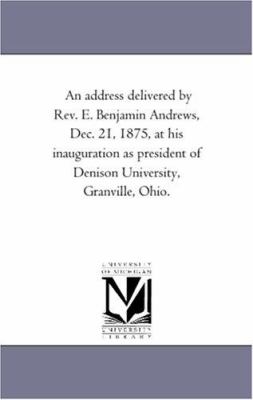 An Address Delivered by Rev E Benjamin Andrews, Dec 21, 1875, at His Inauguration As President of Denison University, Granville, Ohio