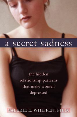 A Secret Sadness : The Hidden Relationship Patterns That Make Women Depressed