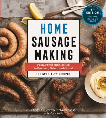 Home Sausage Making, 4th Edition : From Fresh and Cooked to Smoked, Dried, and Cured: 100 Specialty Recipes