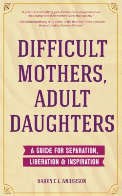 Difficult Mothers, Adult Daughters : A Guide for Separation, Liberation and Inspiration (Narcissistic Mother or Borderline Personality Disorder, Mother Daughter Relationship Book)