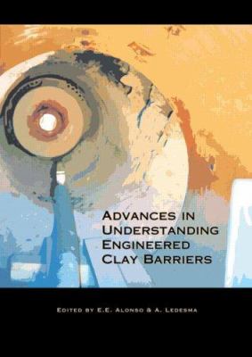 Advances in Understanding Engineered Clay Barriers : Proceedings of the International Symposium on Large Scale Field Tests in Granite, Sitges, Barcelona, Spain, 12-14 November 2003