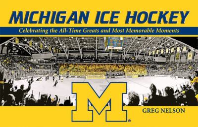 Michigan Ice Hockey : Celebrating the All-Time Greats and Most Memorable Moments