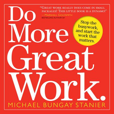 Do More Great Work : Stop the Busywork. Start the Work That Matters