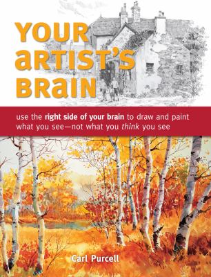 Your Artist's Brain : Use the Right Side of Your Brain to Draw and Paint What You See - Not What You T Hink You See